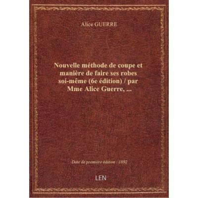 Nouvelle méthode de coupe et manière de faire ses robes soi-même (6e édition) / par Mme Alice Guerre,...