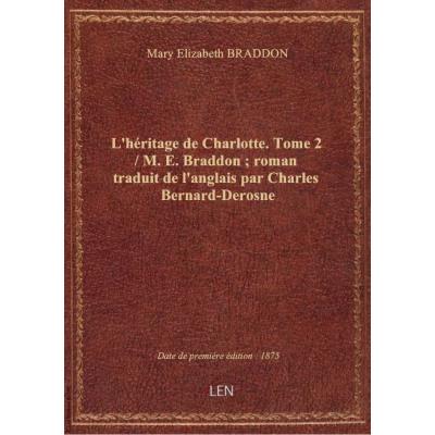 L'héritage de Charlotte. Tome 2 / M. E. Braddon , roman traduit de l'anglais par Charles Bernard-Derosne