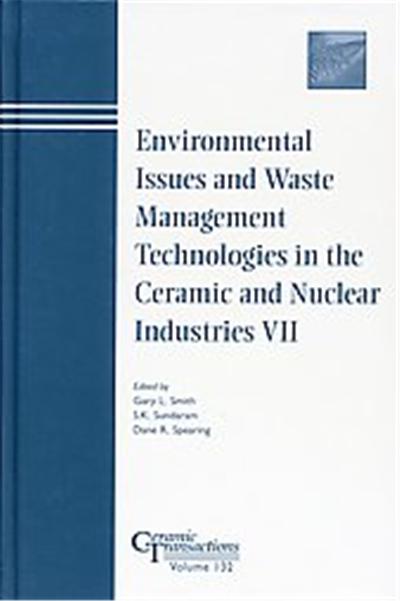 Environmental Issues and Waste Management Technologies in the Ceramic & Nuclear Industries VII, Ceramic Transactions Series