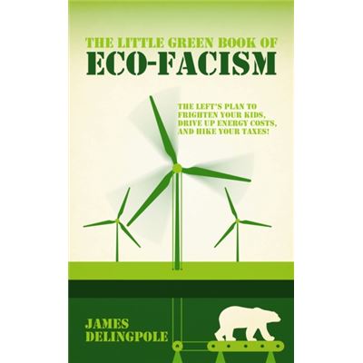 The Little Green Book of Eco-Fascism: The Plan to Frighten Your Kids, Drive Up Energy Costs and Hike Your Taxes!