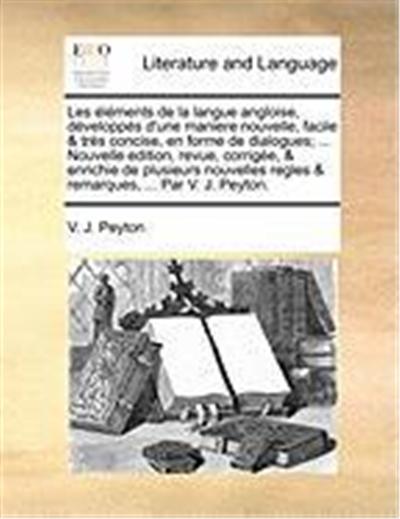Les Lments de La Langue Angloise, Dvelopps D'Une Maniere Nouvelle, Facile & TRS Concise, En Forme de Dialogues; ... Nouvelle Edition, Revue, Corrige,