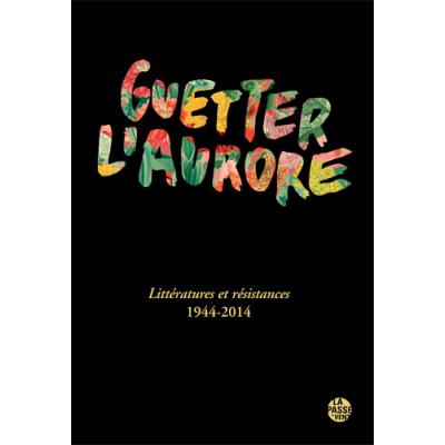 Guetter l'aurore, littÉratures et rÉsistances 1944-2014