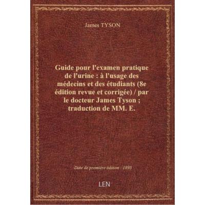 Guide pour l'examen pratique de l'urine : à l'usage des médecins et des étudiants (8e édition revue et corrigée) / par le docteur James Tyson , traduction de MM. E. Gautrelet, A. S. Clarke