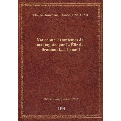 Notice sur les systèmes de montagnes, par L. Élie de Beaumont,.... Tome 1