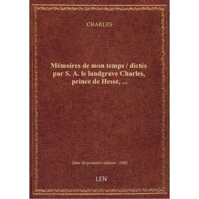 Mémoires de mon temps / dictés par S. A. le landgrave Charles, prince de Hesse, …
