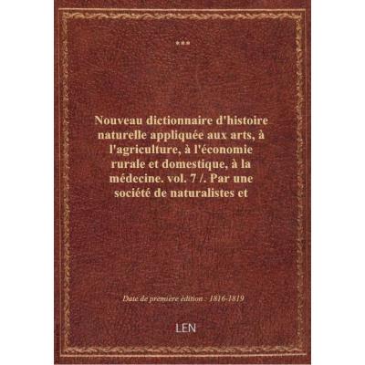 Nouveau dictionnaire d'histoire naturelle appliquée aux arts, à l'agriculture, à l'économie rurale et domestique, à la médecine. vol.7 / . Par une société de naturalistes et d'agriculteurs. Nouvelle édition...