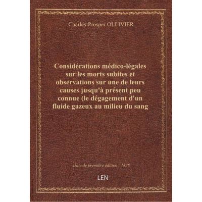 Considérations médico-légales sur les morts subites et observations sur une de leurs causes jusqu'à présent peu connue (le dégagement d'un fluide gazeux au milieu du sang en circulation) / par le Dr Ollivier (d'Angers),...