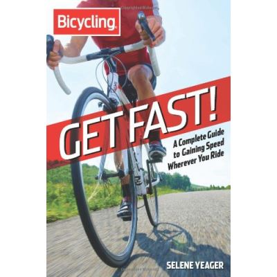 Bicycling: Get Fast!: A Complete Guide to Gaining Speed Wherever You Ride Selene Yeager