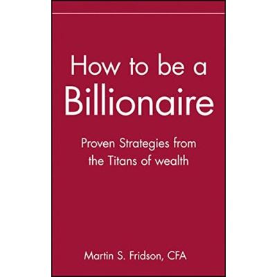 How to Be a Billionaire: Tips from the Titans of Wealth