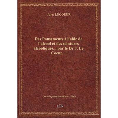 Des Pansements à l'aide de l'alcool et des teintures alcooliques... par le Dr J. Le Coeur,...