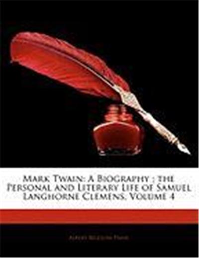 Mark Twain: A Biography; The Personal and Literary Life of Samuel Langhorne Clemens, Volume 4