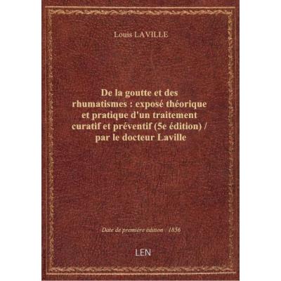 De la goutte et des rhumatismes : exposé théorique et pratique d'un traitement curatif et préventif (5e édition) / par le docteur Laville