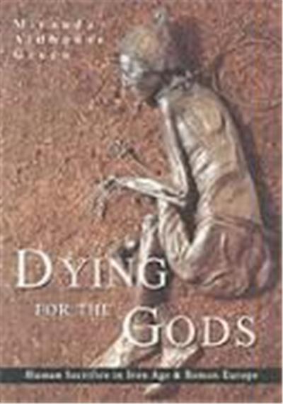 Dying for the Gods: Human Sacrifice in Iron Age & Roman Europe