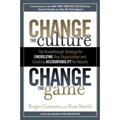 Change the Culture, Change the Game: The Breakthrough Strategy for Energizing Your Organization and Creating Accountability for Results