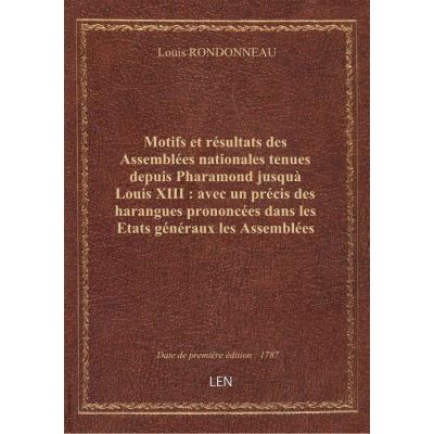 Motifs et résultats des Assemblées nationales tenues depuis Pharamond jusquà Louis XIII : avec un précis des harangues prononcées dans les Etats généraux les Assemblées des notables, par ordre de date : extrait des meilleurs auteurs / [Rondonneau de la Mo