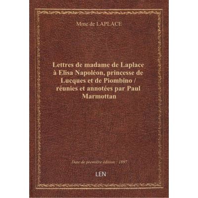 Lettres de madame de Laplace à Elisa Napoléon, princesse de Lucques et de Piombino / réunies et anno