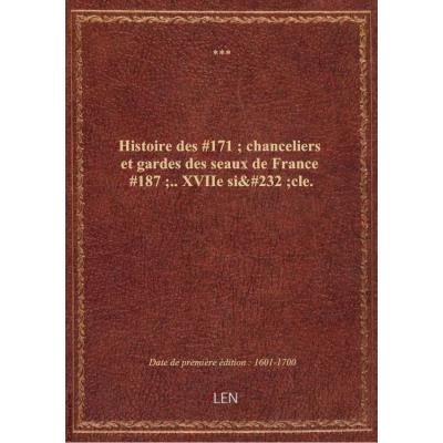Histoire des '' chanceliers et gardes des seaux de France ''.. XVIIe siècle.