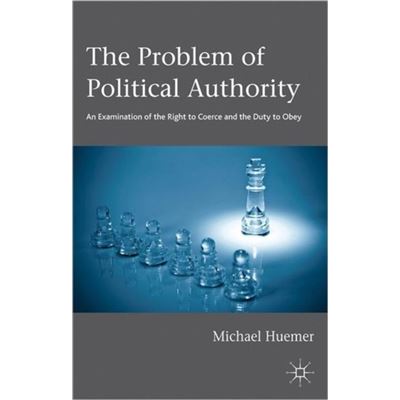 The Problem Of Political Authority: An Examination Of The Right To Coerce And The Duty To Obey (Paperback)