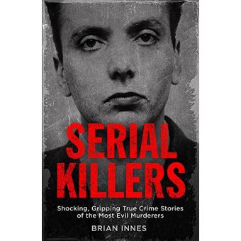 Serial Killers: Shocking, Gripping True Crime Stories of the Most Evil ...