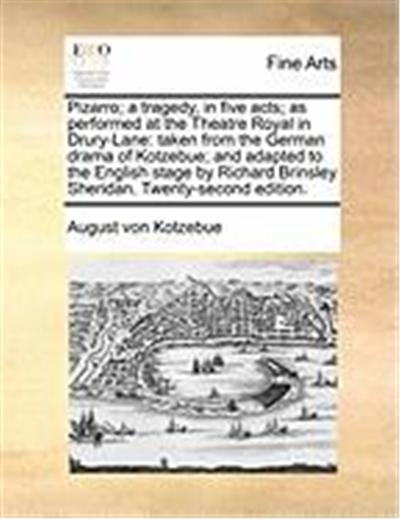 Pizarro; A Tragedy, in Five Acts; As Performed at the Theatre Royal in Drury-Lane: Taken from the German Drama of Kotzebue; And Adapted to the English