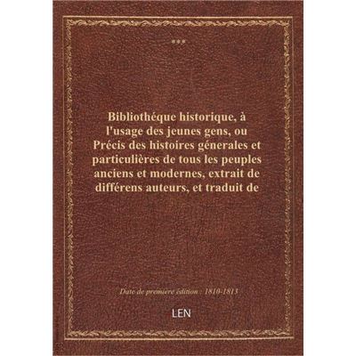 Bibliothéque historique, à l'usage des jeunes gens, ou Précis des histoires génerales et particulièr
