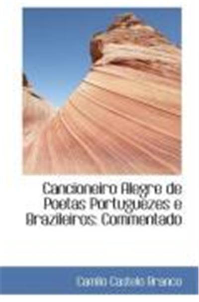 Cancioneiro Alegre de Poetas Portuguezes E Brazileiros: Commentado