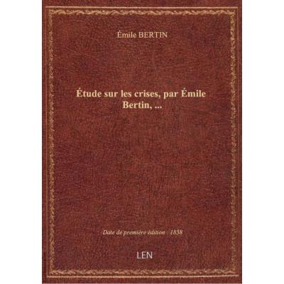 Étude sur les crises, par Émile Bertin,...