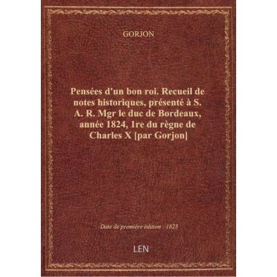 Pensées d'un bon roi. Recueil de notes historiques, présenté à S. A. R. Mgr le duc de Bordeaux, anné
