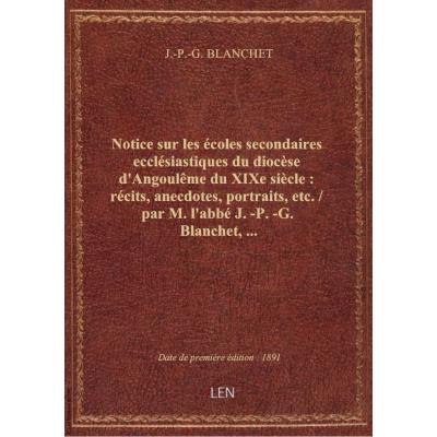 Notice sur les écoles secondaires ecclésiastiques du diocèse d'Angoulême du XIXe siècle : récits, anecdotes, portraits, etc. / par M. l'abbé J.-P.-G. Blanchet,...