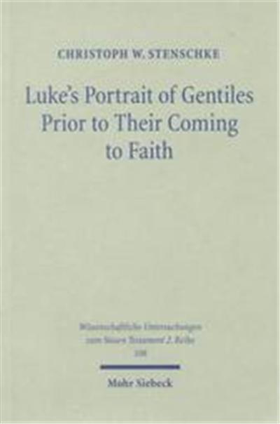 Luke's Portrait of Gentiles Prior to Their Coming to Faith, Wissenschaftliche Untersuchungen Zum Neuen Testament 2. Reihe 108