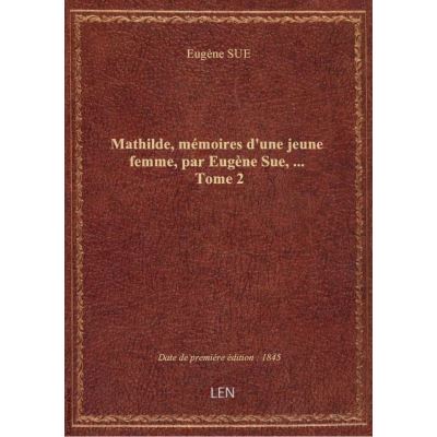 Mathilde, mémoires d'une jeune femme, par Eugène Sue, … Tome 2