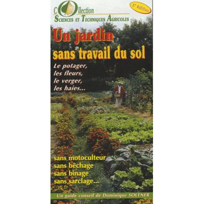 Un jardin sans travail du sol. Le potager, les fleurs, le verger, les haies... 6e édition