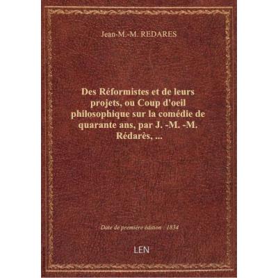 Des Réformistes et de leurs projets, ou Coup d'oeil philosophique sur la comédie de quarante ans, par J.-M.-M. Rédarès,...