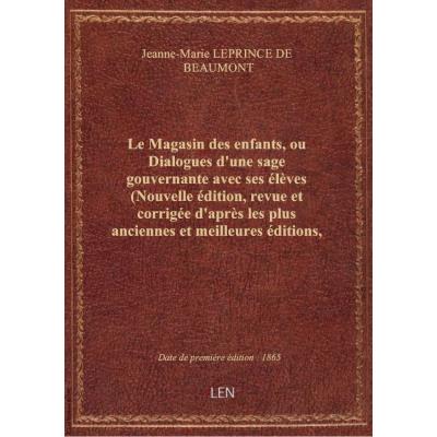 Le Magasin des enfants, ou Dialogues d'une sage gouvernante avec ses élèves (Nouvelle édition, revue et corrigée d'après les plus anciennes et meilleures éditions, augmentée d'un conte du même auteur et précédée d'une notice) / par Mme Leprince de Beaumon