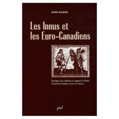 Les Innus Et Les Euro-Canadiens - Dialogue Des Cultures Et Rapport À L'autre À Travers Le Temps (Xviie-Xxe Siècles) Joëlle Garde