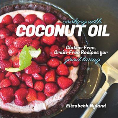 Cooking with Coconut Oil: Gluten-Free, Grain-Free Recipes for Good Living - [Version Originale]
