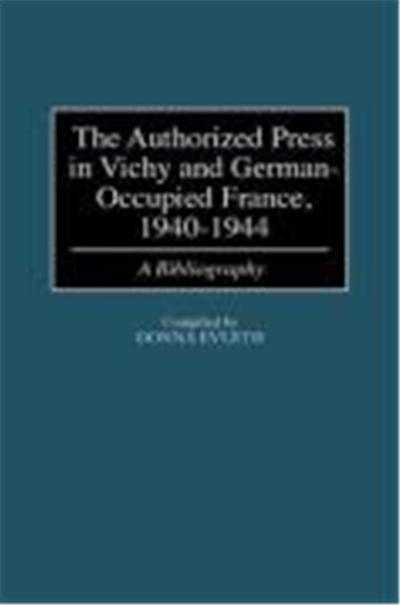 The Authorized Press in Vichy and German-Occupied France, 1940-1944, BIBLIOGRAPHIES AND INDEXES IN WORLD HISTORY