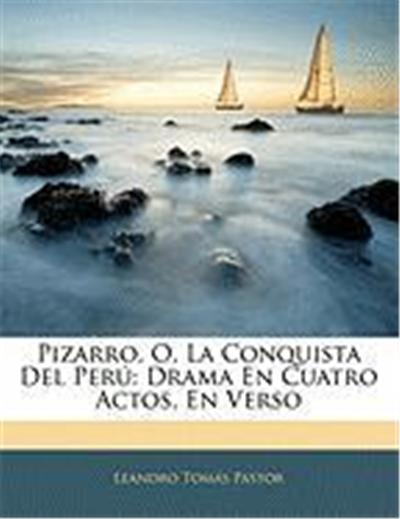 Pizarro, O, La Conquista del Per: Drama En Cuatro Actos, En Verso