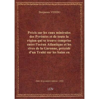 Précis sur les eaux minérales des Pyrénées et de toute la région qui se trouve comprise entre l'océan Atlantique et les rives de la Garonne, précédé d'un Traité sur les bains en général et suivi d'un Essai sur les bains de mer, par B. Verdo,... avec deux