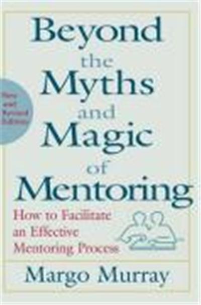 Beyond the Myths and Magic of Mentoring: How to Facilitate an Effective Mentoring Process
