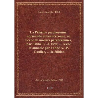 La Pèlerine percheronne, normande et beauceronne, ou Scène de moeurs percheronnes, par l'abbé L.-J.