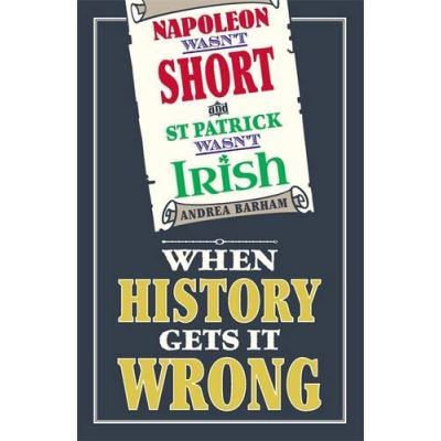 Napoleon Wasn't Short and St Patrick Wasn't Irish Andréa Barham