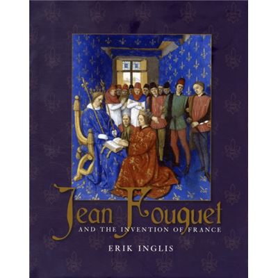 Jean Fouquet And The Invention Of France: Art And Nation After The Hundred Years War (Hardcover)
