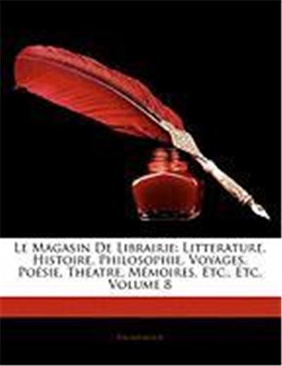 Le Magasin de Librairie: Litterature, Histoire, Philosophie, Voyages, Poesie, Theatre, Memoires, Etc., Etc, Volume 8