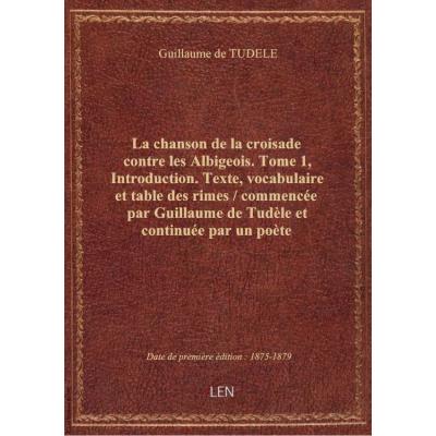 La chanson de la croisade contre les Albigeois. Tome 1, Introduction. Texte, vocabulaire et table des rimes / commencée par Guillaume de Tudèle et continuée par un poète anonyme , éd. et trad. ... par Paul Meyer