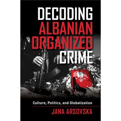 Decoding Albanian Organized Crime: Culture, Politics, And Globalization (Hardcover)