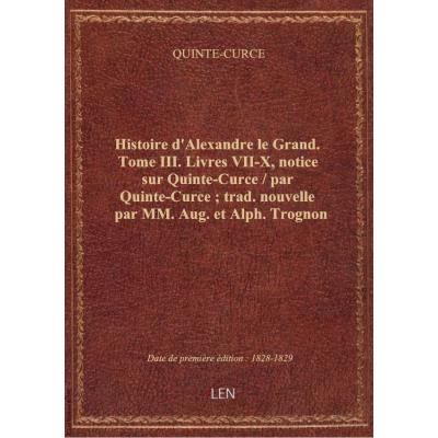 Histoire d'Alexandre le Grand. Tome III. Livres VII-X, notice sur Quinte-Curce / par Quinte-Curce , trad. nouvelle par MM. Aug. et Alph. Trognon