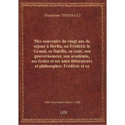 Mes souvenirs de vingt ans de séjour à Berlin, ou Frédéric le Grand, sa famille, sa cour, son gouvernement, son académie, ses écoles et ses amis littérateurs et philosophes. Frédéric et sa famille / , par Dieudonné Thiébault,...