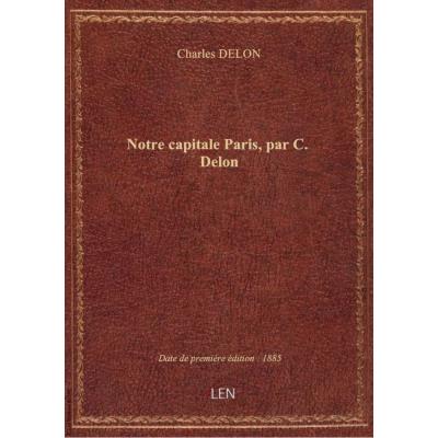 Notre capitale Paris , par C. Delon