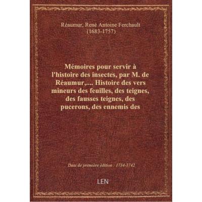 Mémoires pour servir à l'histoire des insectes, par M. de Réaumur,.... Histoire des vers mineurs des